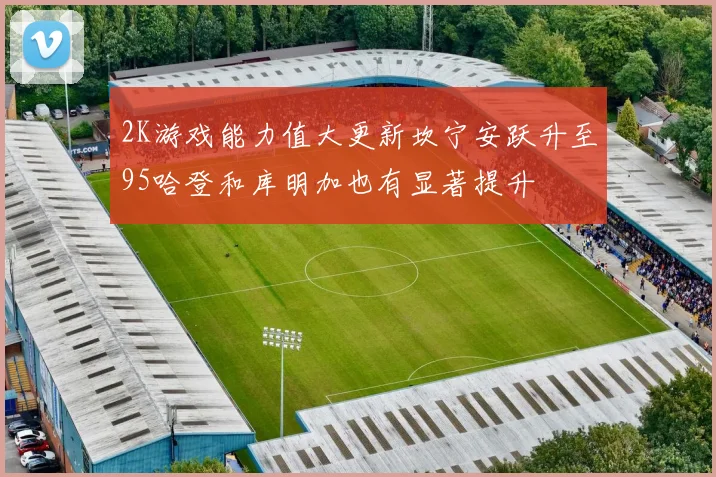 2K游戏能力值大更新坎宁安跃升至95哈登和库明加也有显著提升
