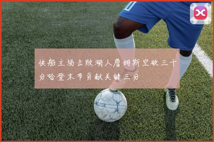 快船主场击败湖人詹姆斯空砍三十分哈登末节贡献关键三分