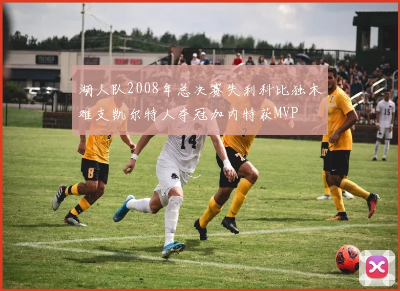 湖人队2008年总决赛失利科比独木难支凯尔特人夺冠加内特获MVP