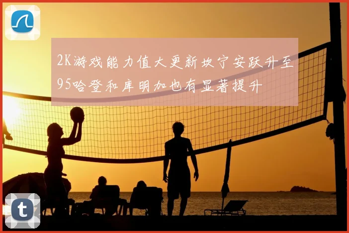 2K游戏能力值大更新坎宁安跃升至95哈登和库明加也有显著提升