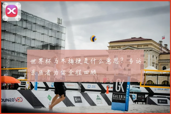 世界杯马冬梅梗是什么意思？专访亲历者为你全程回顾