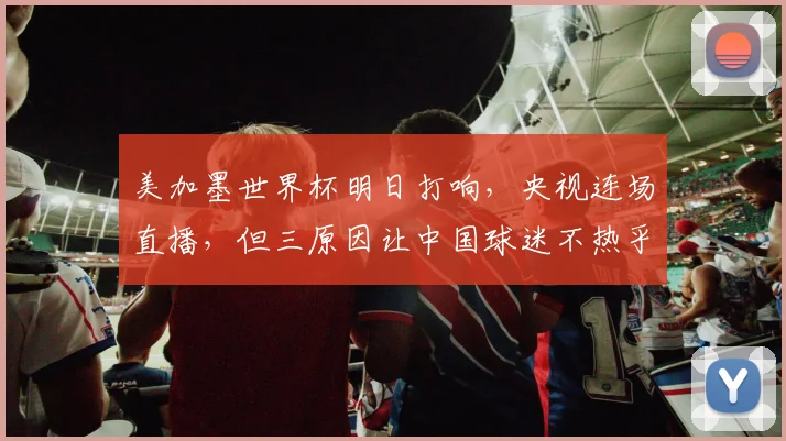 美加墨世界杯明日打响，央视连场直播，但三原因让中国球迷不热乎