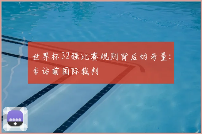 世界杯32强比赛规则背后的考量：专访前国际裁判