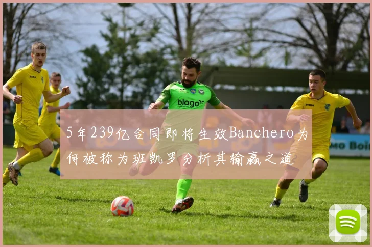 5年239亿合同即将生效Banchero为何被称为班凯罗分析其输赢之道