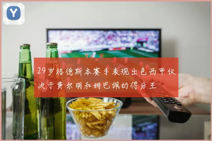 29岁格德斯本赛季表现出色西甲仅次于费尔明和姆巴佩的得分王
