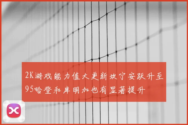 2K游戏能力值大更新坎宁安跃升至95哈登和库明加也有显著提升