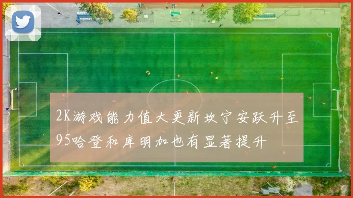 2K游戏能力值大更新坎宁安跃升至95哈登和库明加也有显著提升