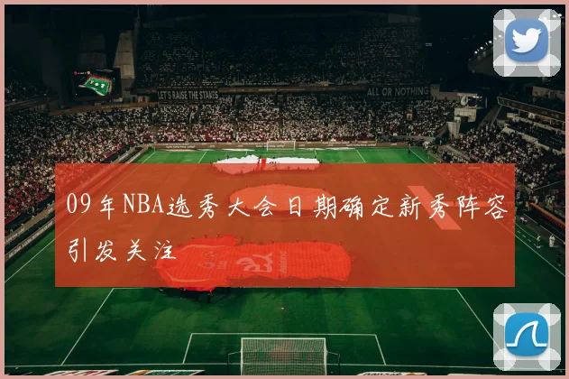 09年NBA选秀大会日期确定新秀阵容引发关注