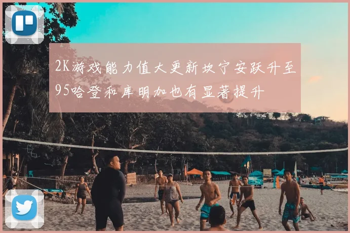 2K游戏能力值大更新坎宁安跃升至95哈登和库明加也有显著提升
