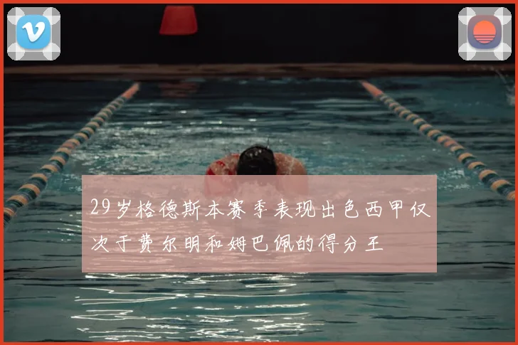 29岁格德斯本赛季表现出色西甲仅次于费尔明和姆巴佩的得分王