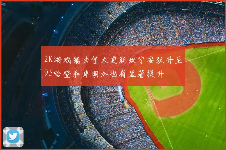 2K游戏能力值大更新坎宁安跃升至95哈登和库明加也有显著提升
