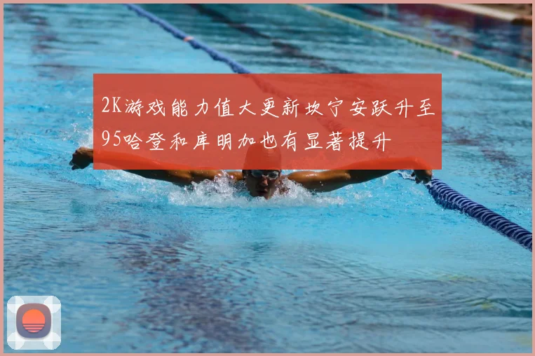 2K游戏能力值大更新坎宁安跃升至95哈登和库明加也有显著提升