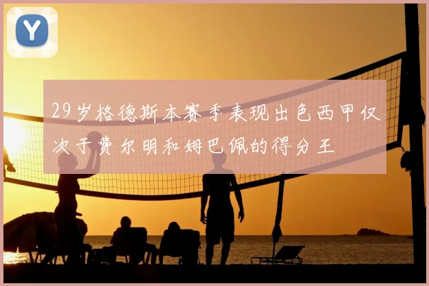 29岁格德斯本赛季表现出色西甲仅次于费尔明和姆巴佩的得分王