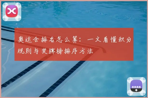 奥运会排名怎么算：一文看懂积分规则与奖牌榜排序方法