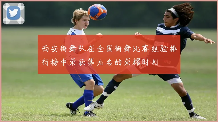 西安街舞队在全国街舞比赛经验排行榜中荣获第九名的荣耀时刻