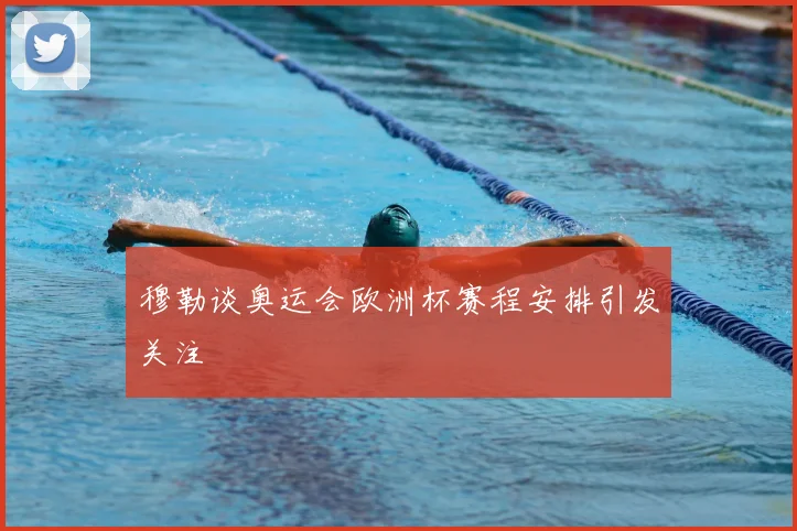 穆勒谈奥运会欧洲杯赛程安排引发关注