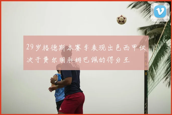 29岁格德斯本赛季表现出色西甲仅次于费尔明和姆巴佩的得分王