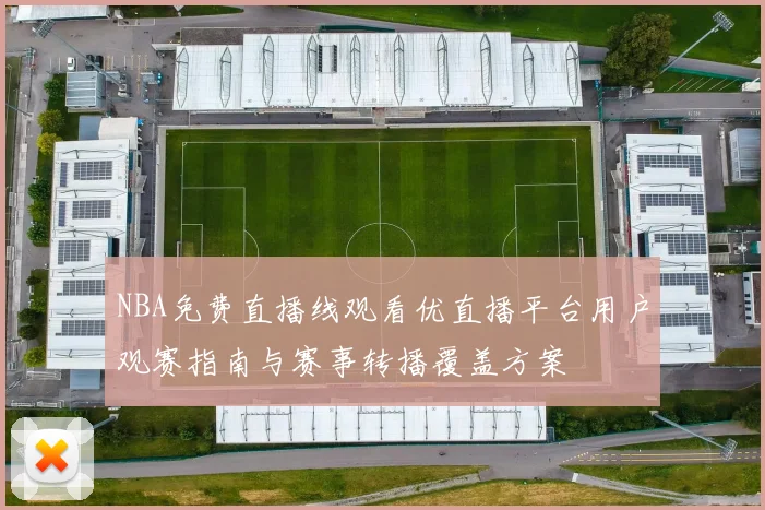 NBA免费直播线观看优直播平台用户观赛指南与赛事转播覆盖方案