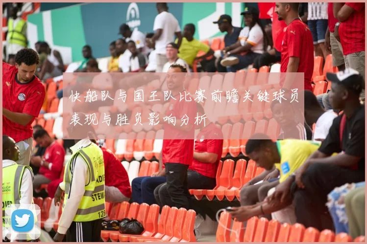快船队与国王队比赛前瞻关键球员表现与胜负影响分析