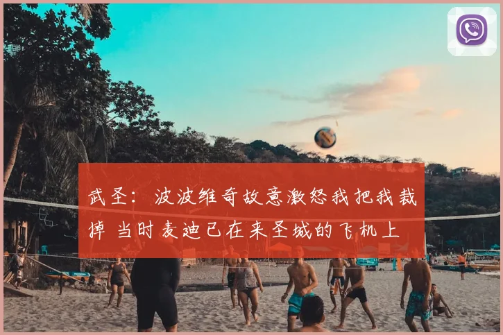 武圣：波波维奇故意激怒我把我裁掉 当时麦迪已在来圣城的飞机上