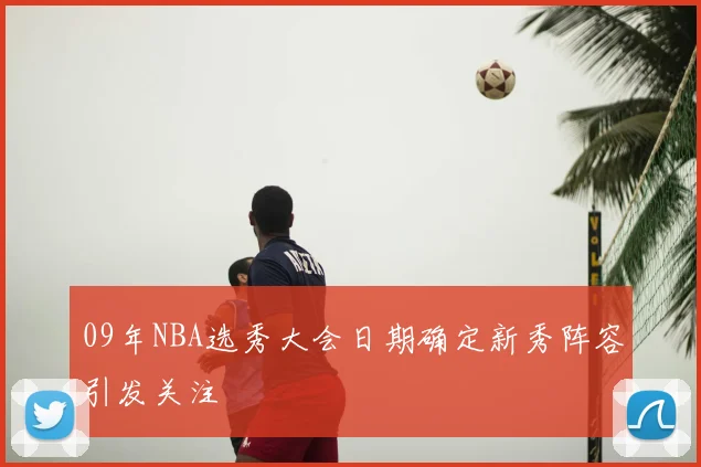 09年NBA选秀大会日期确定新秀阵容引发关注