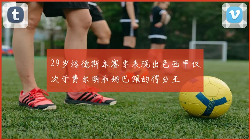 29岁格德斯本赛季表现出色西甲仅次于费尔明和姆巴佩的得分王