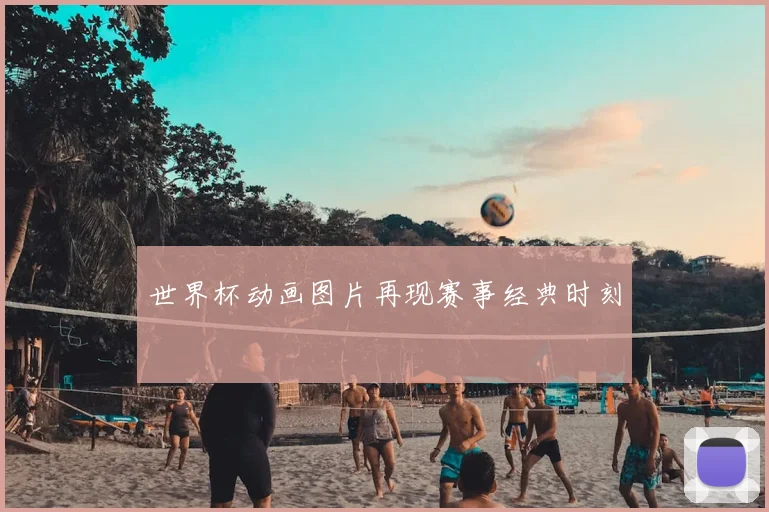 世界杯动画图片再现赛事经典时刻