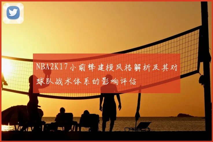 NBA2K17小前锋建模风格解析及其对球队战术体系的影响评估