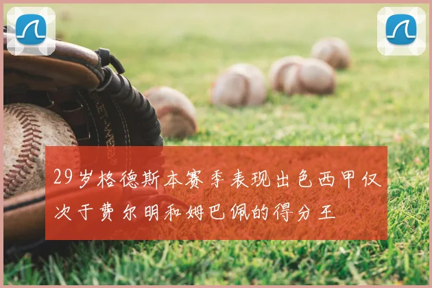 29岁格德斯本赛季表现出色西甲仅次于费尔明和姆巴佩的得分王