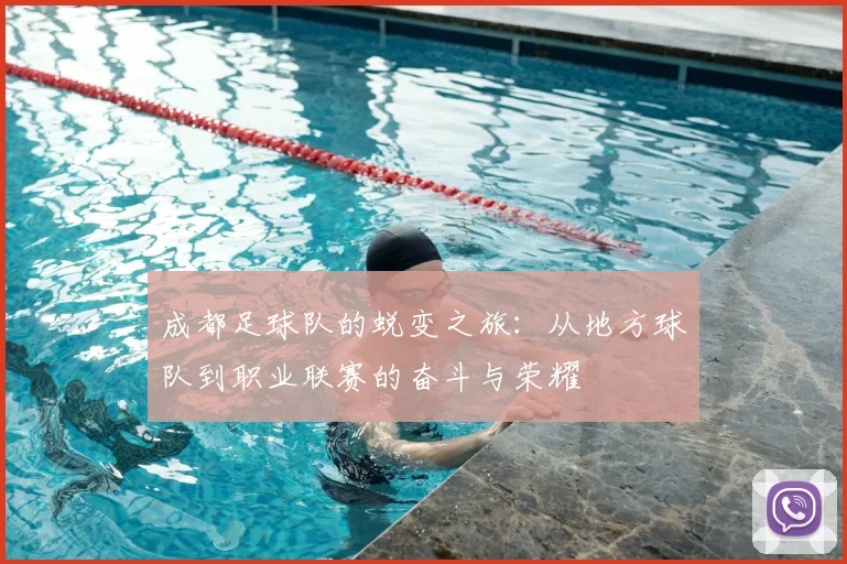 成都足球队的蜕变之旅:从地方球队到职业联赛的奋斗与荣耀