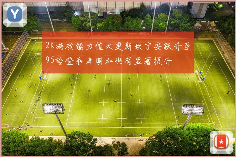 2K游戏能力值大更新坎宁安跃升至95哈登和库明加也有显著提升