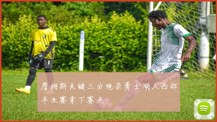 詹姆斯关键三分绝杀勇士湖人西部半决赛拿下赛点
