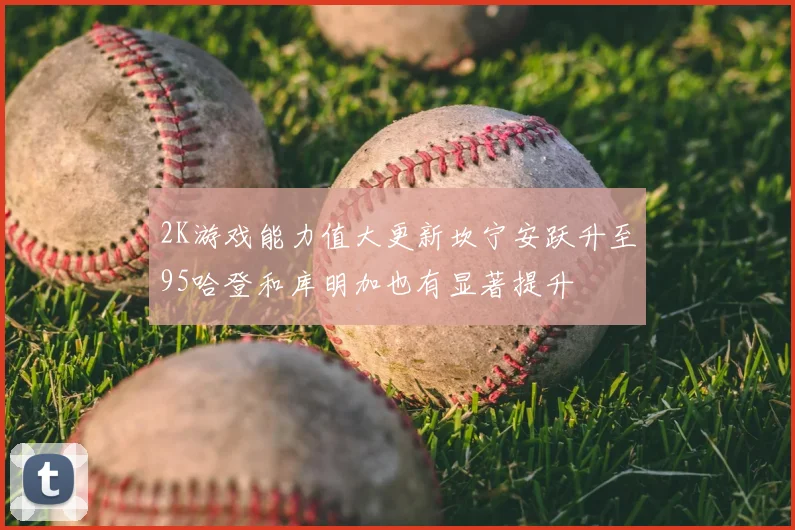 2K游戏能力值大更新坎宁安跃升至95哈登和库明加也有显著提升