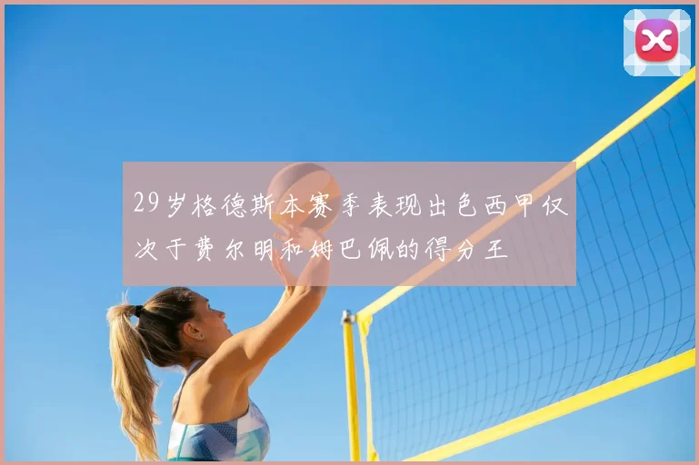 29岁格德斯本赛季表现出色西甲仅次于费尔明和姆巴佩的得分王