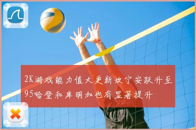 2K游戏能力值大更新坎宁安跃升至95哈登和库明加也有显著提升