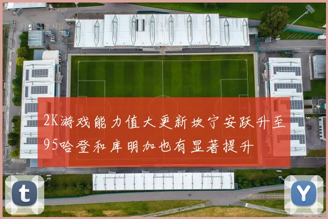 2K游戏能力值大更新坎宁安跃升至95哈登和库明加也有显著提升