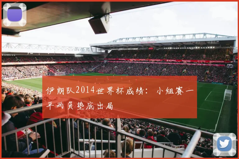 伊朗队2014世界杯成绩：小组赛一平两负垫底出局
