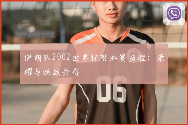 伊朗队2002世界杯附加赛历程：荣耀与挑战并存