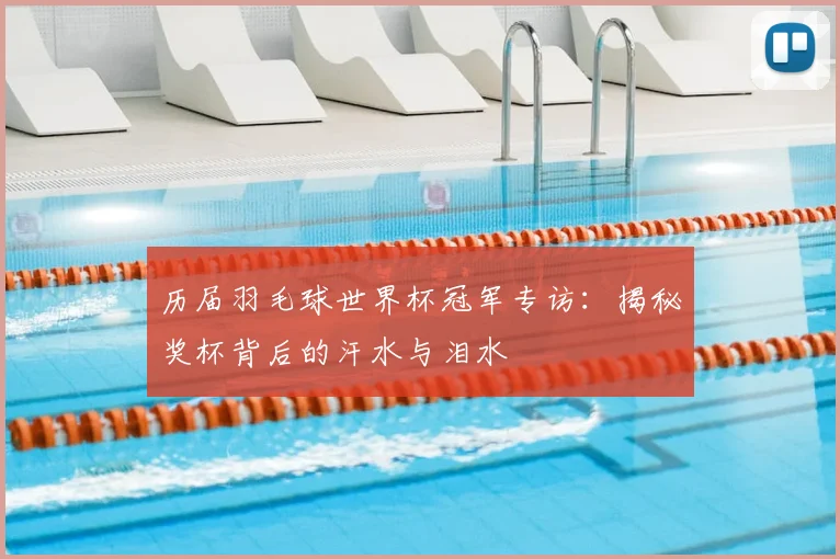 历届羽毛球世界杯冠军专访:揭秘奖杯背后的汗水与泪水