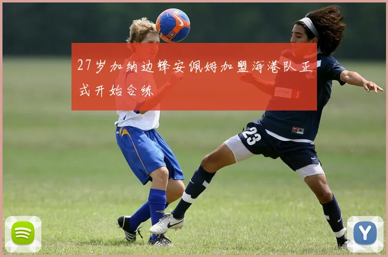 27岁加纳边锋安佩姆加盟海港队正式开始合练