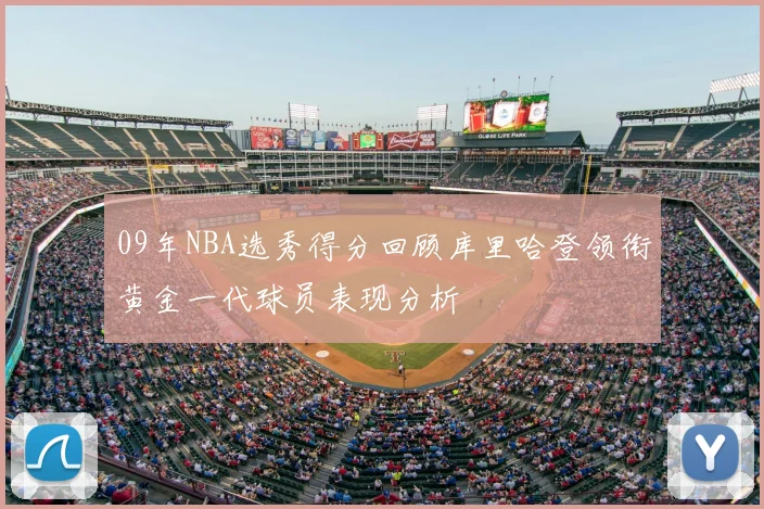 09年NBA选秀得分回顾库里哈登领衔黄金一代球员表现分析