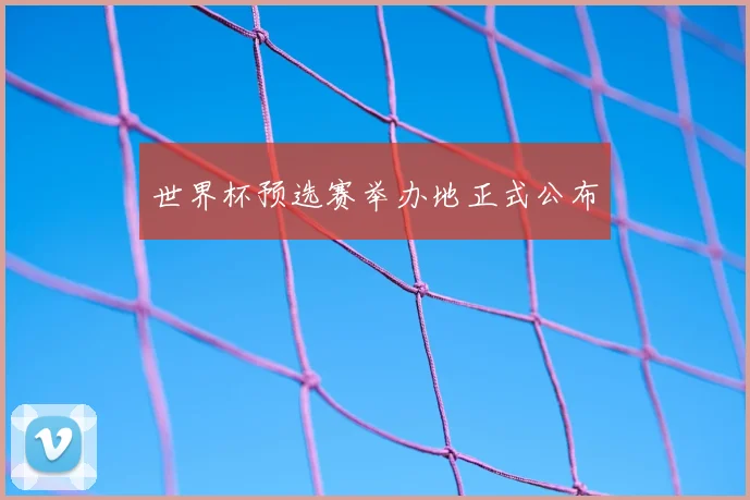世界杯预选赛举办地正式公布