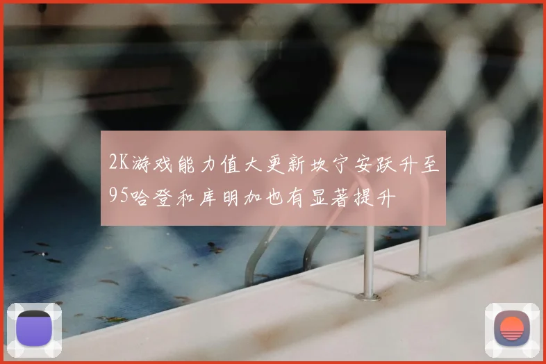 2K游戏能力值大更新坎宁安跃升至95哈登和库明加也有显著提升