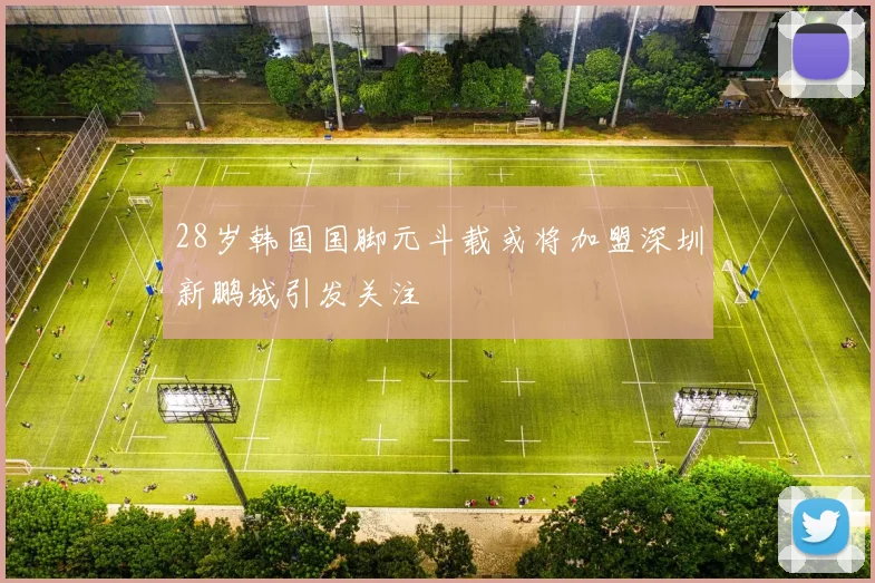 28岁韩国国脚元斗载或将加盟深圳新鹏城引发关注