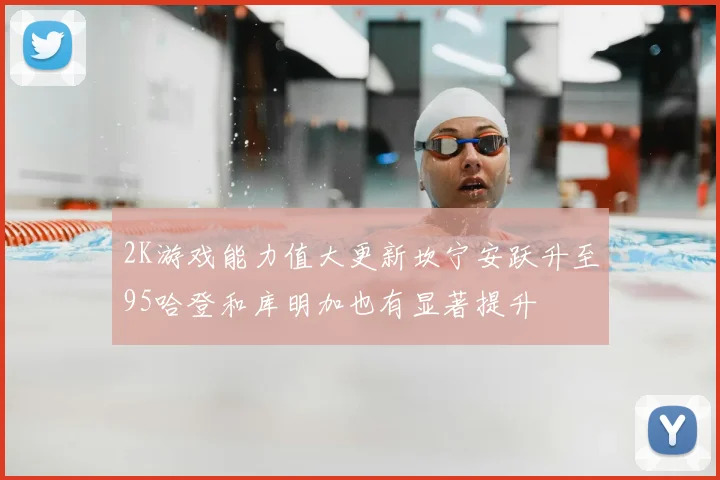 2K游戏能力值大更新坎宁安跃升至95哈登和库明加也有显著提升
