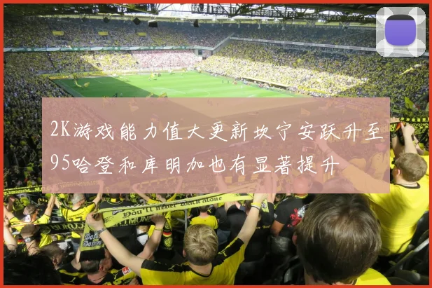 2K游戏能力值大更新坎宁安跃升至95哈登和库明加也有显著提升