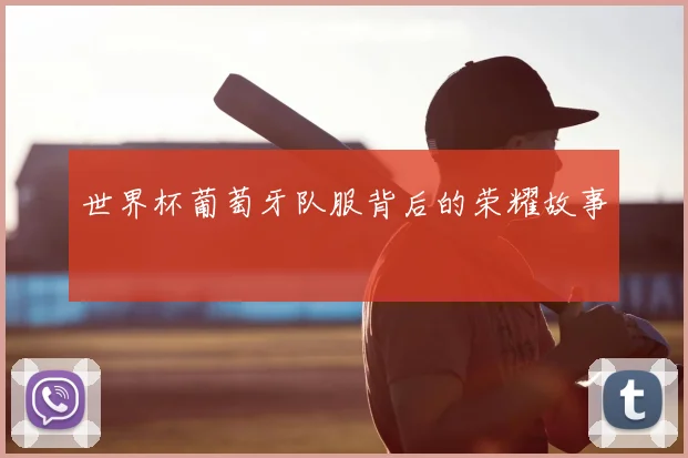 世界杯葡萄牙队服背后的荣耀故事