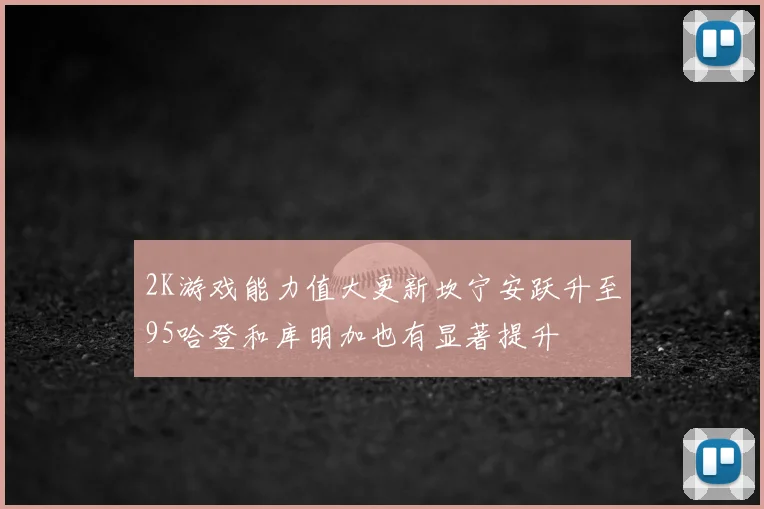 2K游戏能力值大更新坎宁安跃升至95哈登和库明加也有显著提升