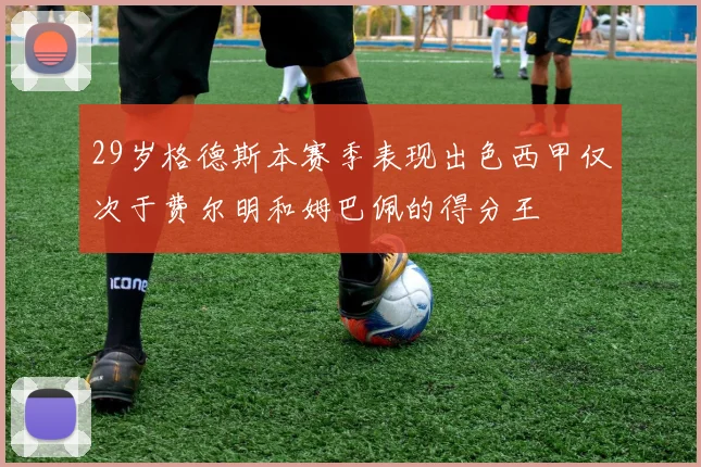 29岁格德斯本赛季表现出色西甲仅次于费尔明和姆巴佩的得分王