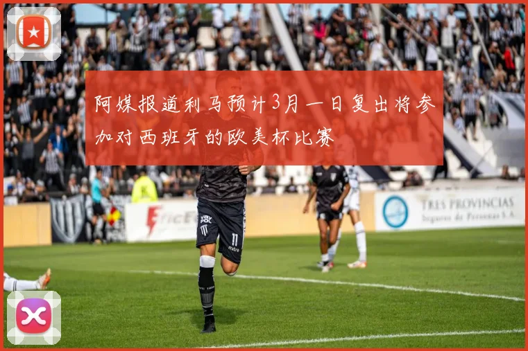 阿媒报道利马预计3月一日复出将参加对西班牙的欧美杯比赛